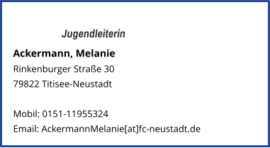 Jugendleiterin Ackermann, Melanie  Rinkenburger Straße 30  79822 Titisee-Neustadt   Mobil: 0151-11955324   Email: AckermannMelanie[at]fc-neustadt.de